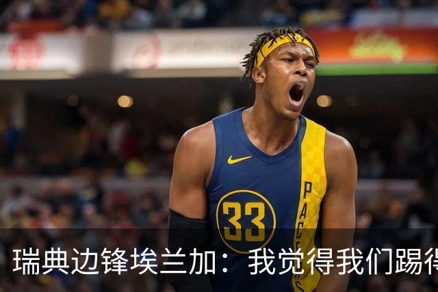 瑞典边锋埃兰加：我觉得我们踢得非常出色，这不像1-5惨败的比赛