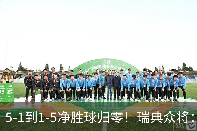 5-1到1-5净胜球归零！瑞典众将：1-5太难接受 我们本可以进更多球